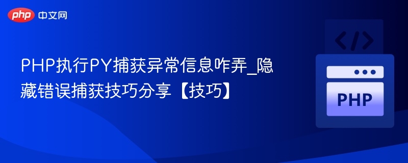 PHP执行PY捕获异常信息咋弄_隐藏错误捕获技巧分享【技巧】