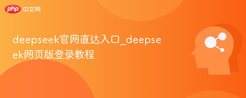 deepseek官网直达入口_deepseek网页版登录教程