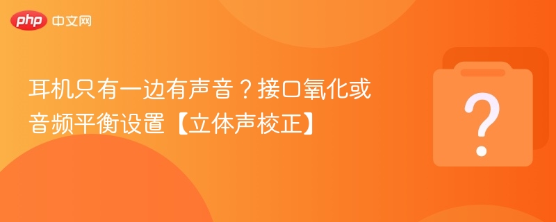 耳机单边无声？解决方法全攻略