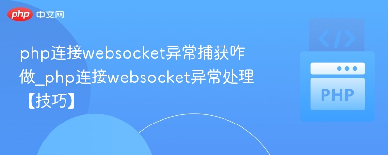 php连接websocket异常捕获咋做_php连接websocket异常处理【技巧】