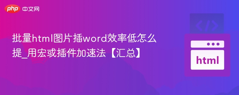 批量html图片插word效率低怎么提_用宏或插件加速法【汇总】