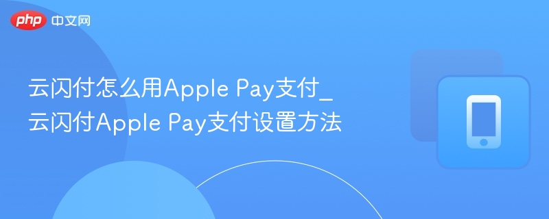 云闪付ApplePay使用与设置教程