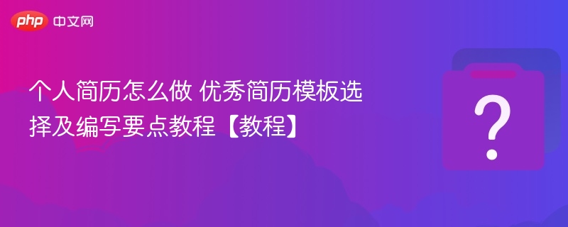 个人简历怎么写？优秀模板与技巧分享