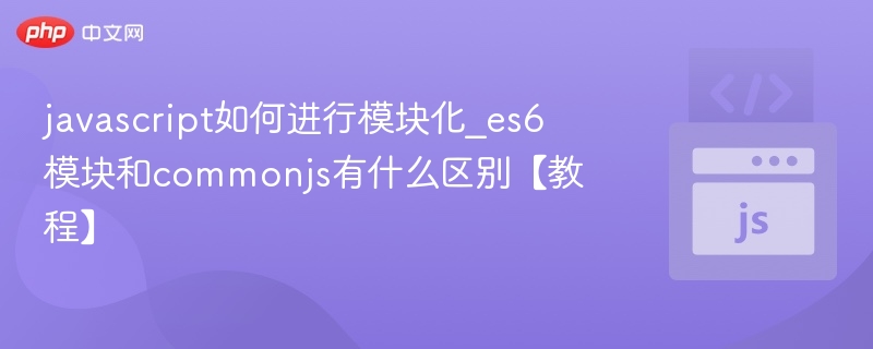 ES6模块与CommonJS对比解析