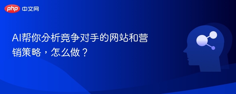 AI如何分析竞争对手网站与营销策略