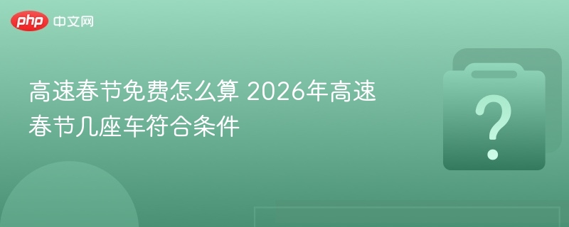 2026春节高速免费车型及收费计算方式
