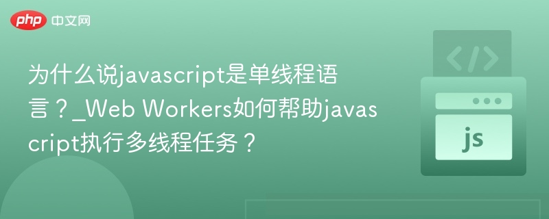 JavaScript为何单线程？WebWorkers如何实现多线程？