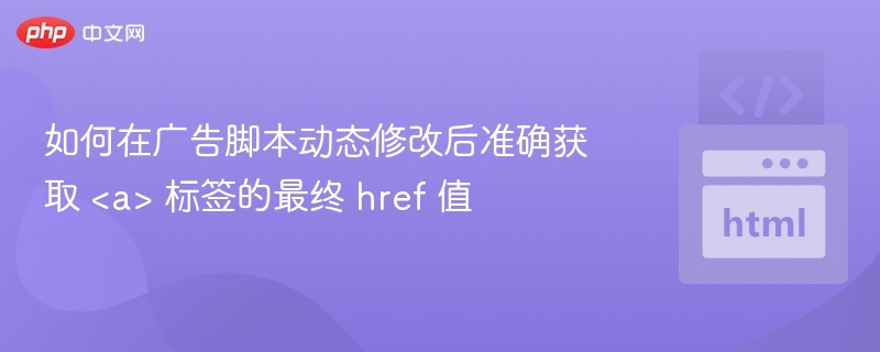 广告脚本修改后获取href标签方法