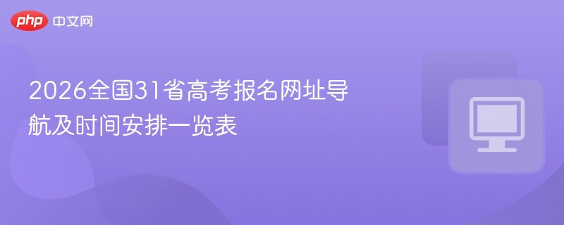 2026全国31省高考报名网址导航及时间安排一览表