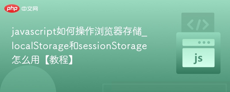 JavaScript本地存储详解：localStorage与sessionStorage使用教程