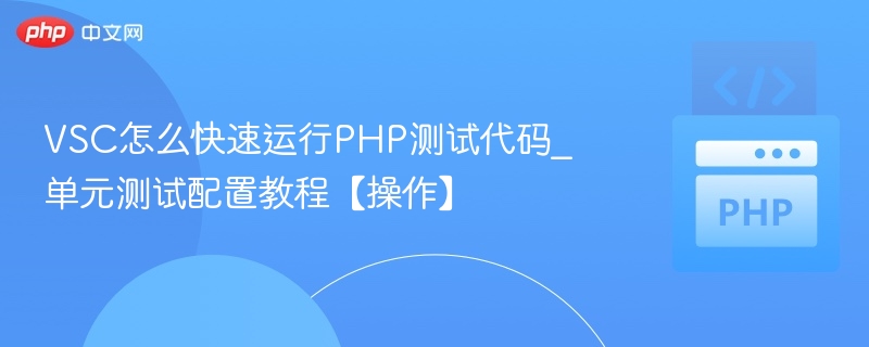 VSC怎么快速运行PHP测试代码_单元测试配置教程【操作】