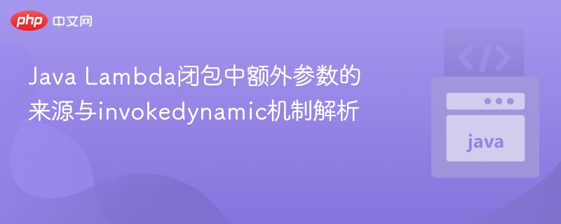 Java Lambda闭包中额外参数的来源与invokedynamic机制解析
