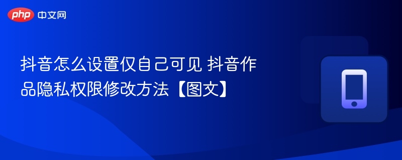 抖音仅自己可见设置方法详解