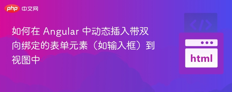 如何在 Angular 中动态插入带双向绑定的表单元素（如输入框）到视图中
