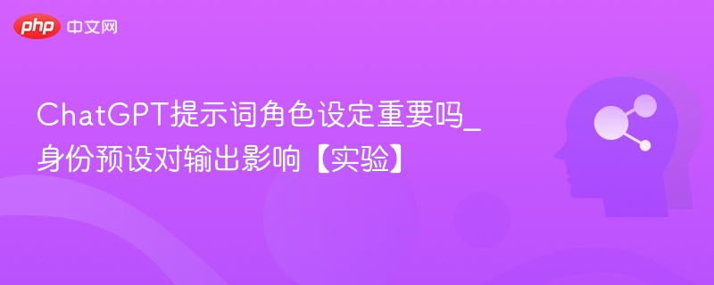 角色设定对ChatGPT影响大吗？