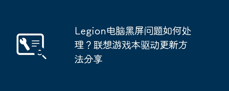 Legion黑屏解决方法及驱动更新教程