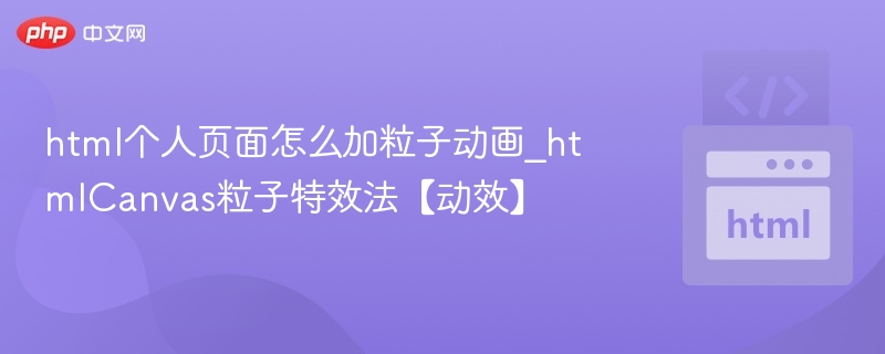 html个人页面怎么加粒子动画_htmlCanvas粒子特效法【动效】
