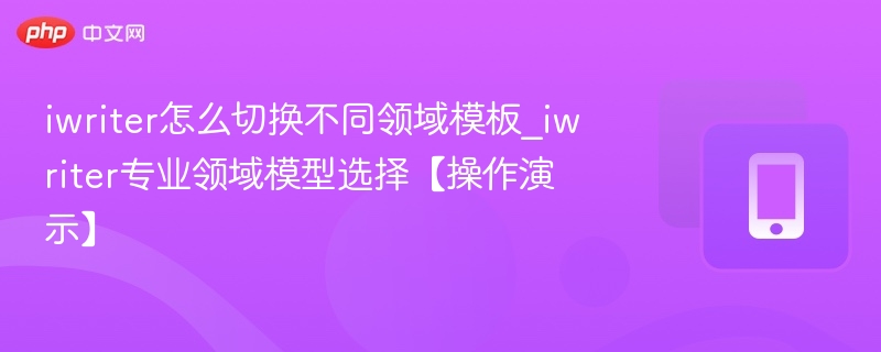 iwriter领域模板切换教程：专业模型选择指南