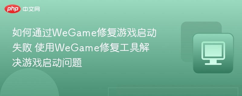 WeGame修复工具解决游戏启动失败问题