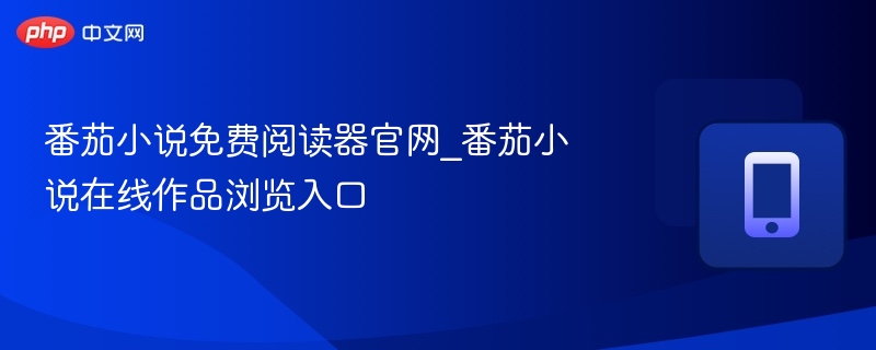 番茄小说免费阅读器官网_番茄小说在线作品浏览入口