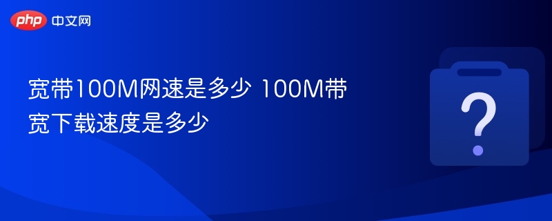 宽带100M网速是多少 100M带宽下载速度是多少
