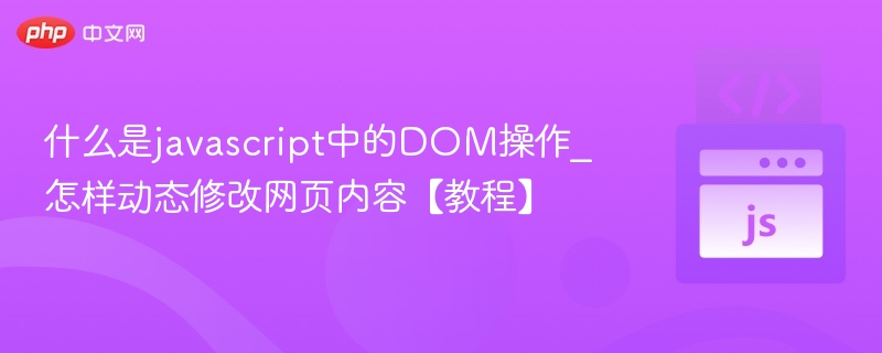 什么是javascript中的DOM操作_怎样动态修改网页内容【教程】