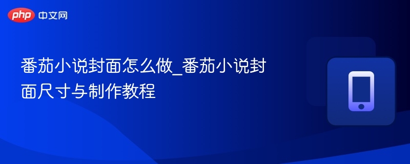 番茄小说封面制作技巧与尺寸详解