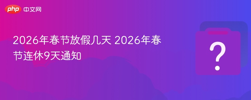2026年春节放假几天 2026年春节连休9天通知