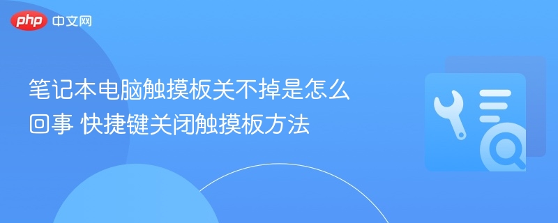 笔记本触摸板无法关闭怎么办