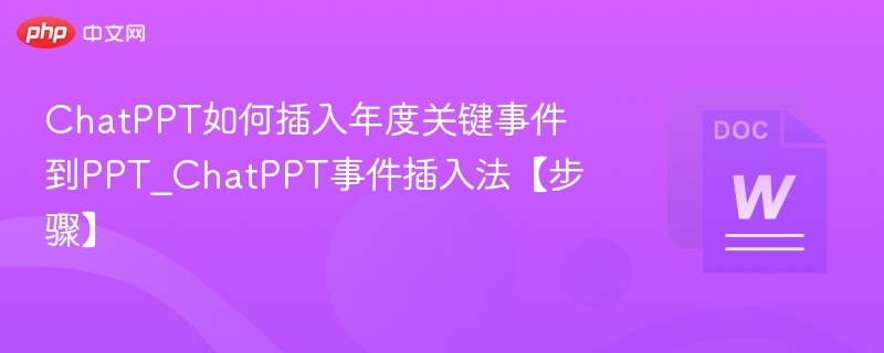 ChatPPT如何插入年度关键事件到PPT_ChatPPT事件插入法【步骤】