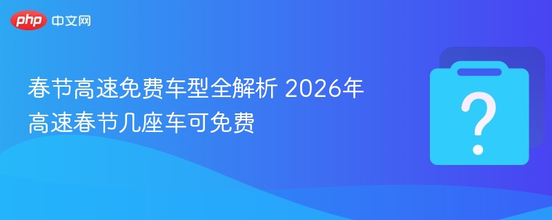 春节高速免费车型有哪些2026年免费车清单