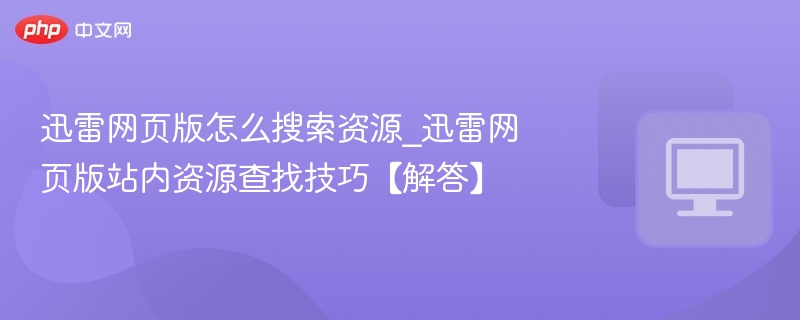 迅雷网页版怎么搜索资源_迅雷网页版站内资源查找技巧【解答】