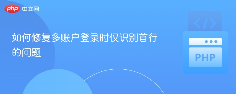 如何修复多账户登录时仅识别首行的问题
