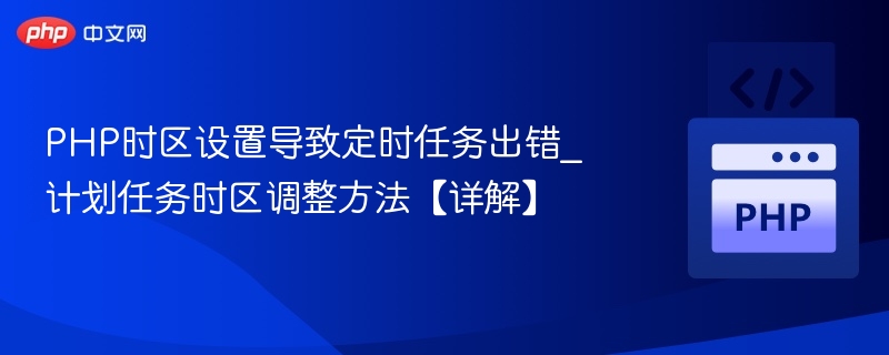 PHP时区设置导致定时任务出错_计划任务时区调整方法【详解】