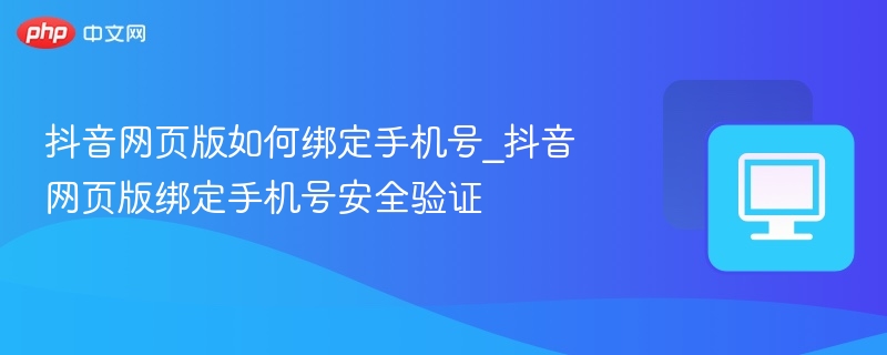 抖音网页版如何绑定手机号_抖音网页版绑定手机号安全验证