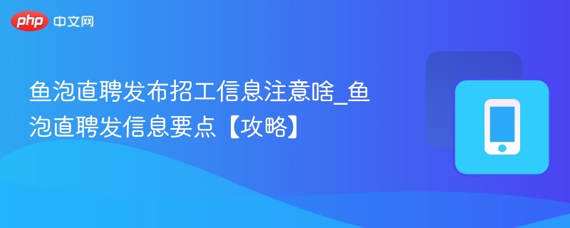 鱼泡直聘发布招工信息注意啥_鱼泡直聘发信息要点【攻略】