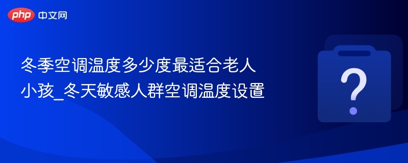 冬季空调温度多少度适合老人小孩？