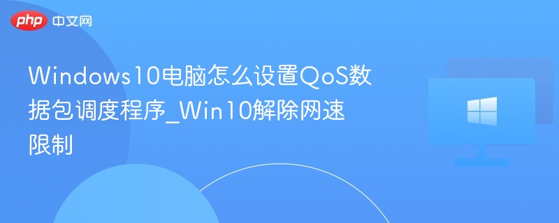 Windows10QoS设置解除网速限制教程