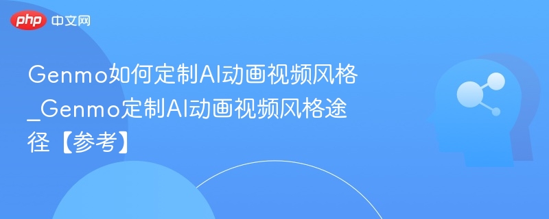 Genmo如何定制AI动画视频风格_Genmo定制AI动画视频风格途径【参考】