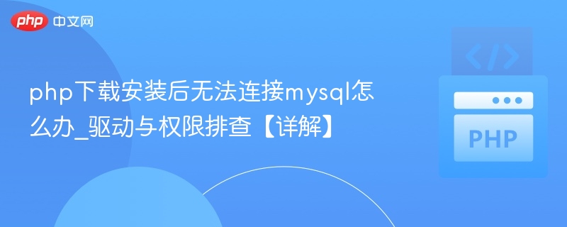 php下载安装后无法连接mysql怎么办_驱动与权限排查【详解】