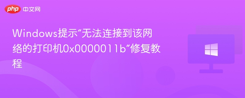 无法连接打印机0x0000011b怎么解决
