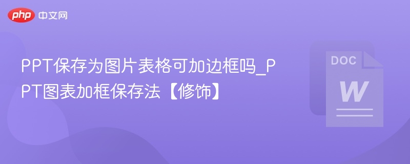 PPT保存为图片表格可加边框吗_PPT图表加框保存法【修饰】