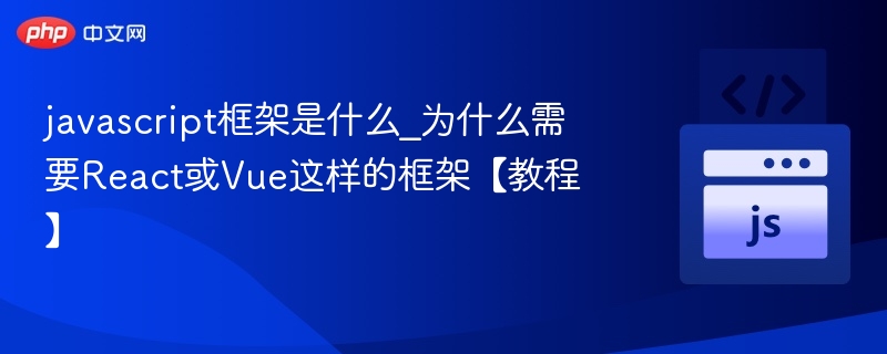 javascript框架是什么_为什么需要React或Vue这样的框架【教程】