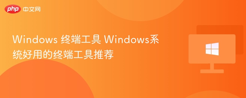Windows 终端工具 Windows系统好用的终端工具推荐