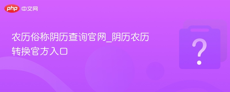 农历俗称阴历查询官网_阴历农历转换官方入口