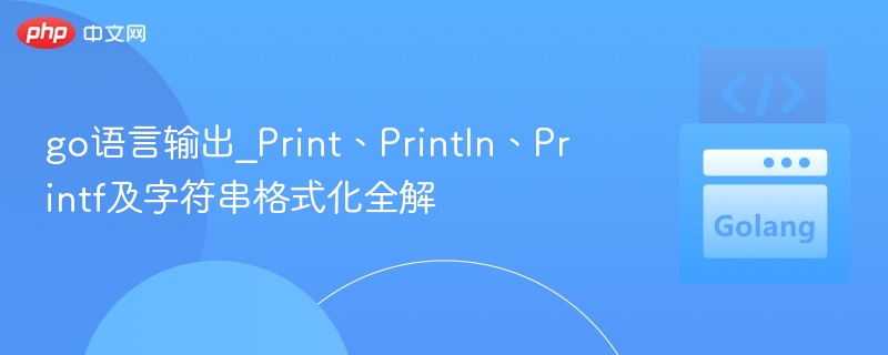 Go语言Print系列使用与格式化技巧