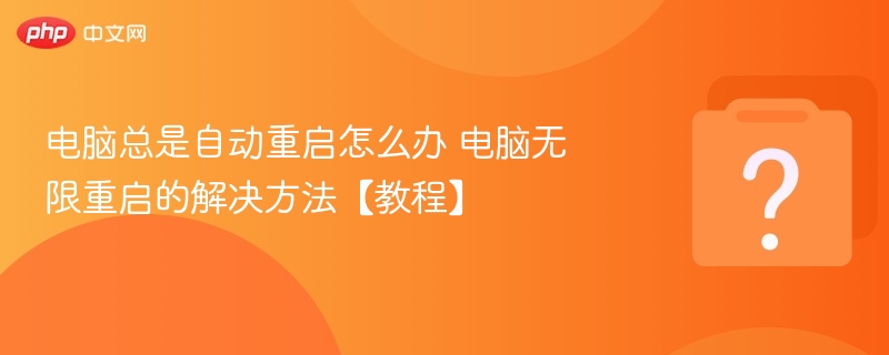 电脑总是自动重启怎么办 电脑无限重启的解决方法【教程】