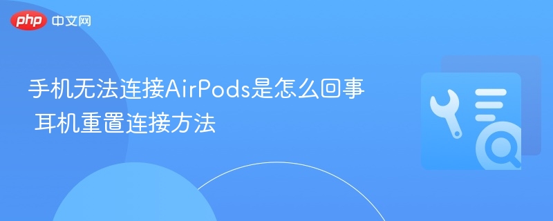 手机无法连接AirPods？重置方法全解析