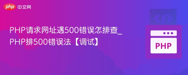PHP请求网址遇500错误怎排查_PHP排500错误法【调试】