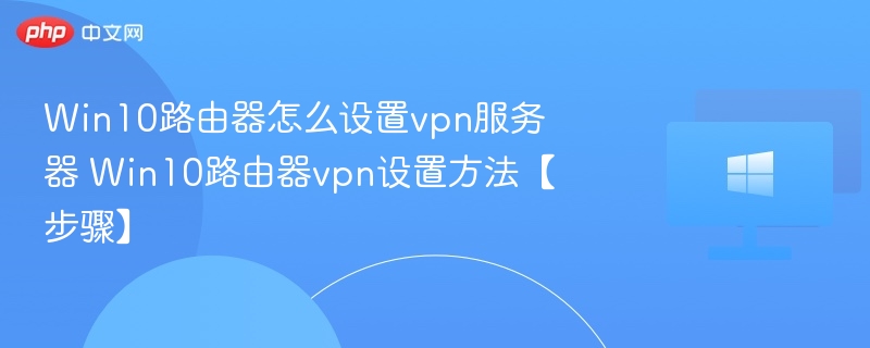 Win10设置路由器VPN教程详解